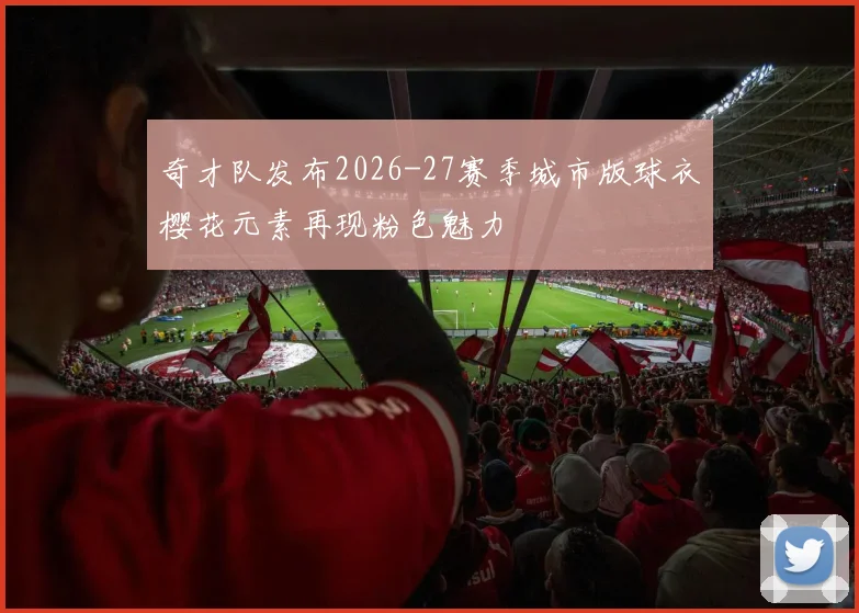 奇才队发布2026-27赛季城市版球衣樱花元素再现粉色魅力