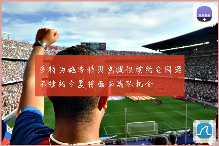 多特为施洛特贝克提供续约合同若不续约今夏将面临离队机会