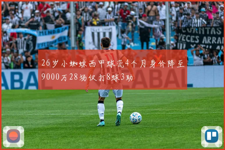 26岁小蜘蛛西甲球荒4个月身价降至9000万28场仅打8球3助