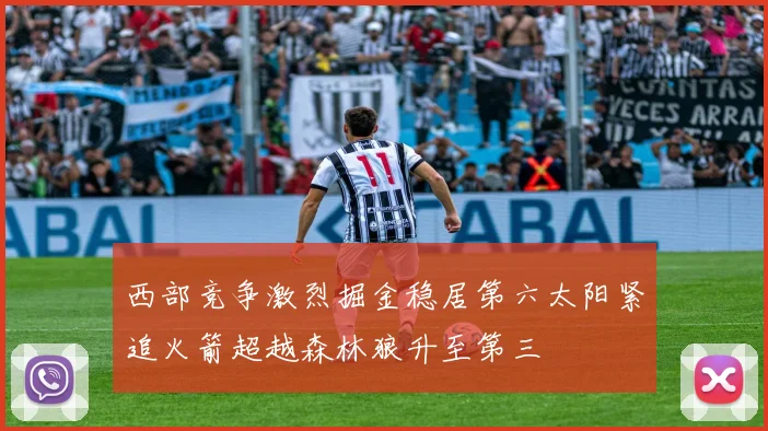 西部竞争激烈掘金稳居第六太阳紧追火箭超越森林狼升至第三