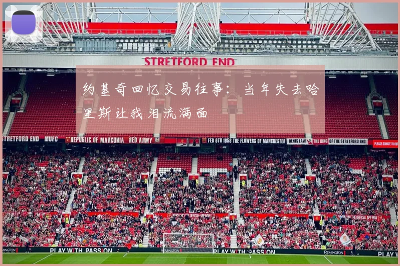 约基奇回忆交易往事：当年失去哈里斯让我泪流满面