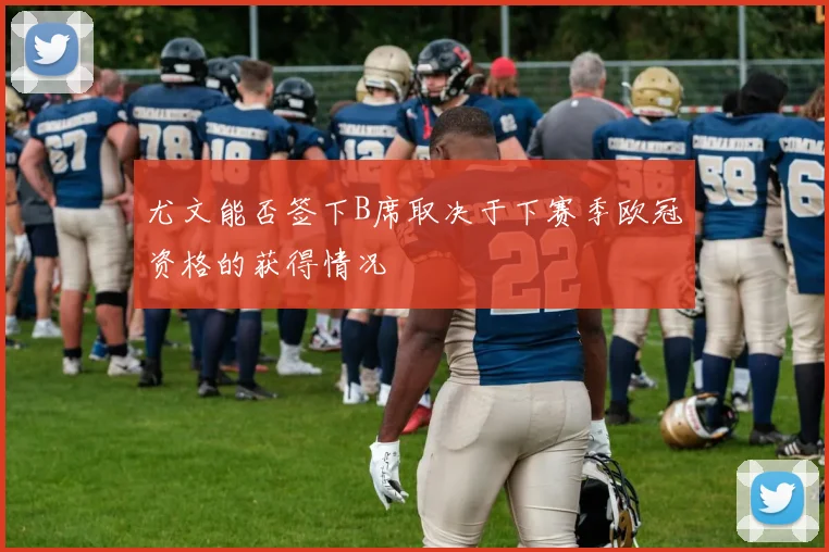 尤文能否签下B席取决于下赛季欧冠资格的获得情况