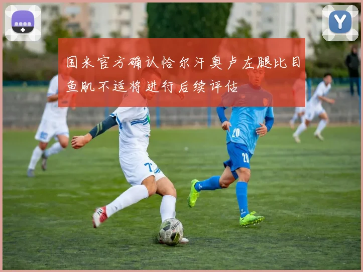 国米官方确认恰尔汗奥卢左腿比目鱼肌不适将进行后续评估