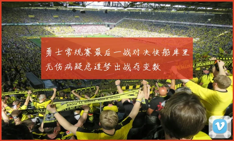 勇士常规赛最后一战对决快船库里无伤病疑虑追梦出战存变数