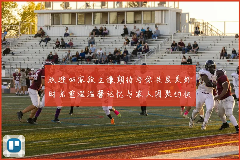 欢迎回家段立谦期待与你共度美好时光重温温馨记忆与家人团聚的快乐