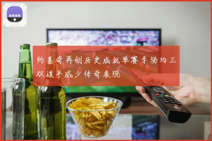 约基奇再创历史成就单赛季场均三双追平威少传奇表现