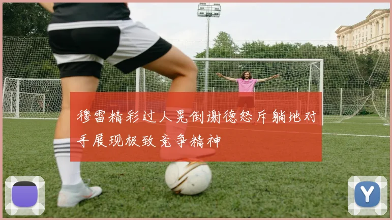 穆雷精彩过人晃倒谢德怒斥躺地对手展现极致竞争精神